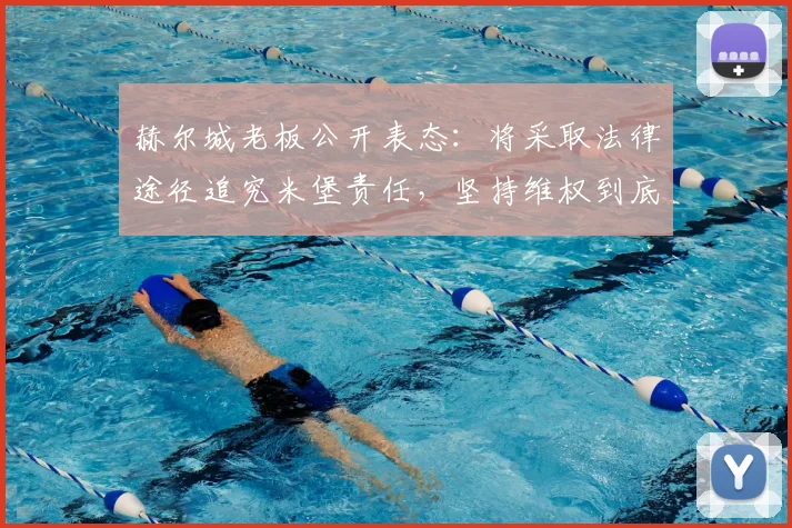 赫尔城老板公开表态:将采取法律途径追究米堡责任,坚持维权到底