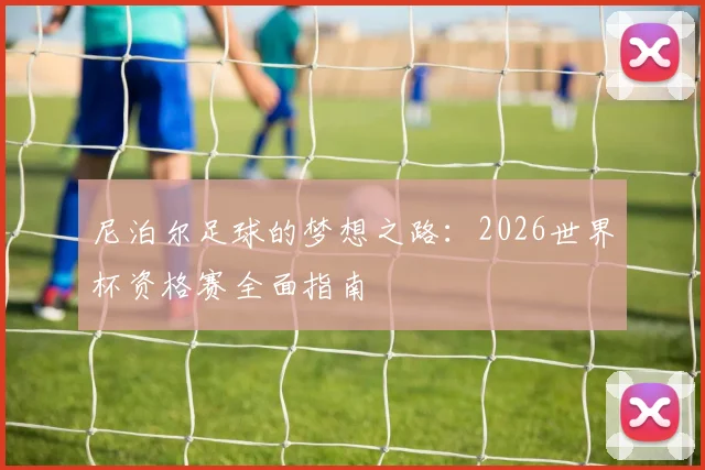 尼泊尔足球的梦想之路：2026世界杯资格赛全面指南