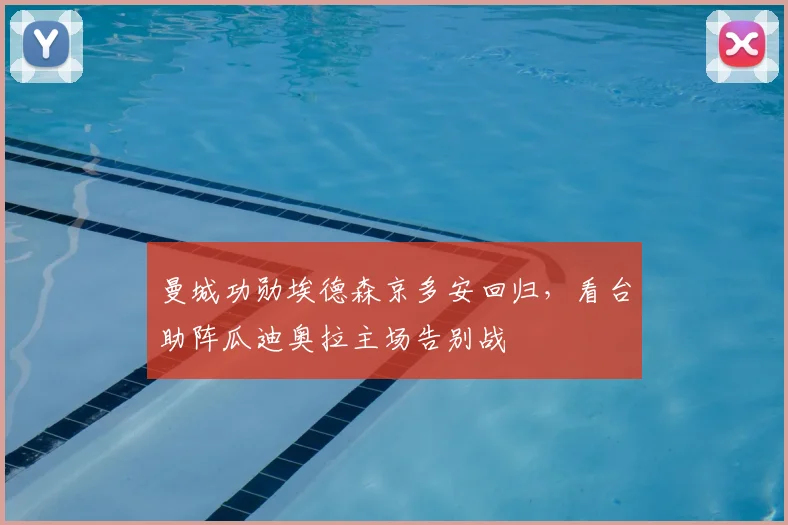 曼城功勋埃德森京多安回归,看台助阵瓜迪奥拉主场告别战