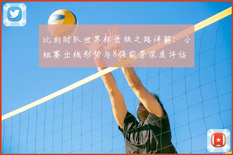 比利时队世界杯晋级之路详解：小组赛出线形势与8强前景深度评估