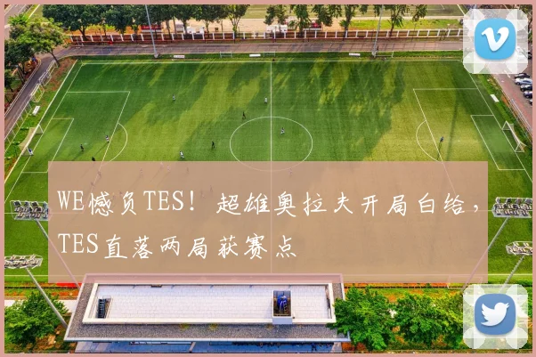 WE憾负TES!超雄奥拉夫开局白给,TES直落两局获赛点