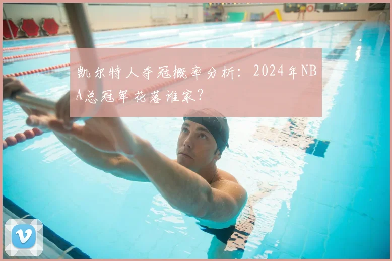 凯尔特人夺冠概率分析：2024年NBA总冠军花落谁家？