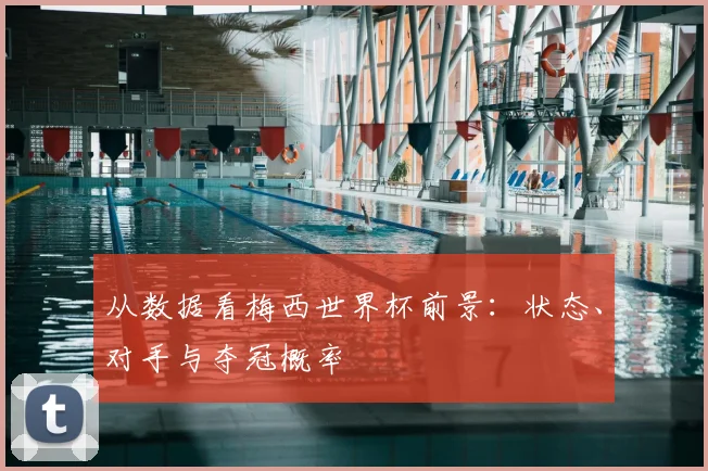 从数据看梅西世界杯前景:状态、对手与夺冠概率