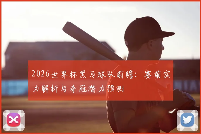 2026世界杯黑马球队前瞻：赛前实力解析与夺冠潜力预测