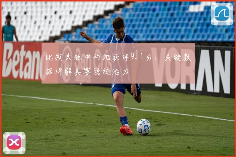 比朔夫独中两元获评9.1分，关键数据详解其赛场统治力