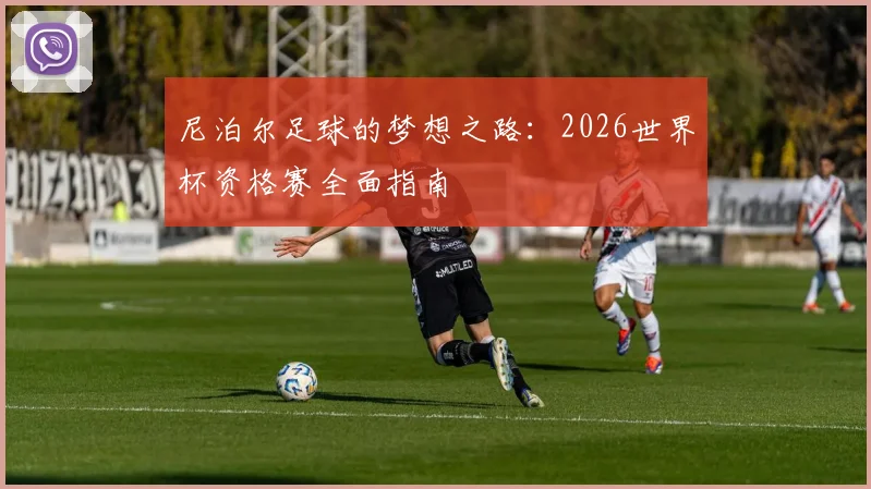 尼泊尔足球的梦想之路:2026世界杯资格赛全面指南