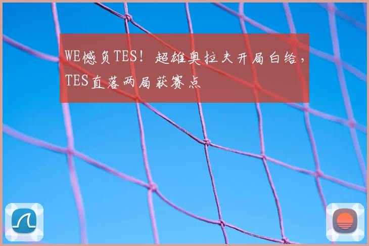 WE憾负TES！超雄奥拉夫开局白给，TES直落两局获赛点